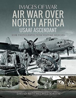 Air War Over North Africa: Usaaf Ascendant by Mitchelhill-Green, David