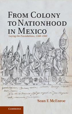From Colony to Nationhood in Mexico by McEnroe, Sean F.