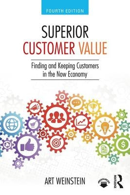 Superior Customer Value: Finding and Keeping Customers in the Now Economy by Weinstein, Art