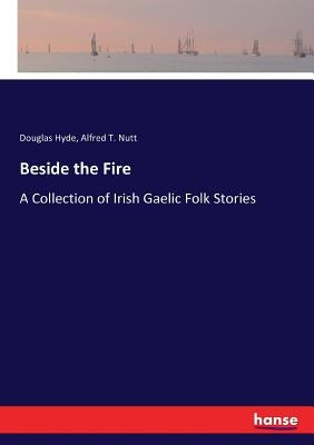 Beside the Fire: A Collection of Irish Gaelic Folk Stories by Hyde, Douglas