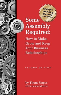 Some Assembly Required How to Make Grow & Keep Your Business Relationships PB by Singer, Thom