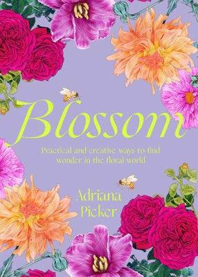 Blossom: Practical and Creative Ways to Find Wonder in the Floral World by Picker, Adriana