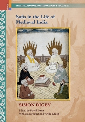 Sufis in the Life of Medieval India by Digby, Simon