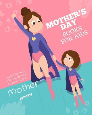 Mother's day books for kids: Beautiful and Heartwarming Quotes about Mother by Doris, Kj