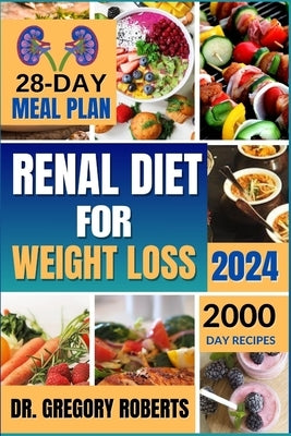 Renal Diet for Weight Loss 2024: 2,000 Days of Delicious Recipes Low in Sodium, Potassium, and Phosphorus to Avoid Overweight and Manage Kidney Diseas by Roberts, Gregory