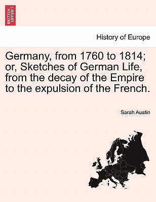 Germany, from 1760 to 1814; Or, Sketches of German Life, from the Decay of the Empire to the Expulsion of the French. by Austin, Sarah