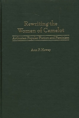 Rewriting the Women of Camelot: Arthurian Popular Fiction and Feminism by Howey, Ann F.