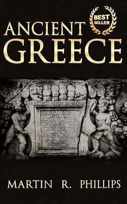 Ancient Greece: Discover the Secrets of Ancient Greece by Phillips, Martin R.