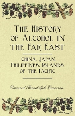 The History of Alcohol in the Far East - China, Japan, Philippines, Islands of the Pacific by Emerson, Edward Randolph