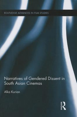 Narratives of Gendered Dissent in South Asian Cinemas by Kurian, Alka