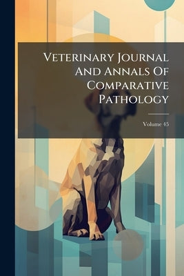 Veterinary Journal And Annals Of Comparative Pathology; Volume 45 by Anonymous