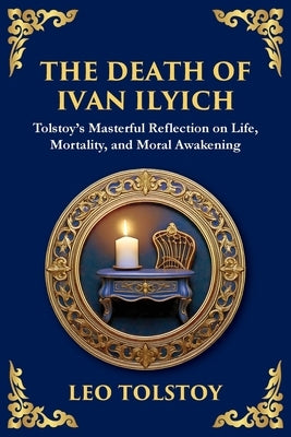 The Death of Ivan Ilyich: A Profound Meditation on Life, Mortality, and Meaning by Tolstoy, Leo