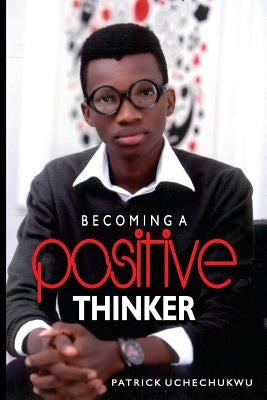 Becoming A Positive Thinker by Uchechukwu, Patrick