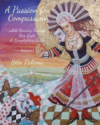 A Passion for Compassion: while Dancing Through Our Light by Paloma, Sita