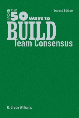 More Than 50 Ways to Build Team Consensus by Williams, R. Bruce
