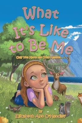 What It's Like to Be Me: Only You Know the True Answer. . . by O'Handley, Elizabeth Ann