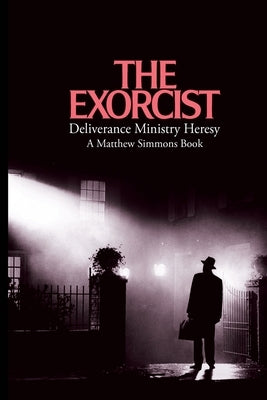 The Exorcist Deliverance Ministry Heresy by Simmons, Matthew