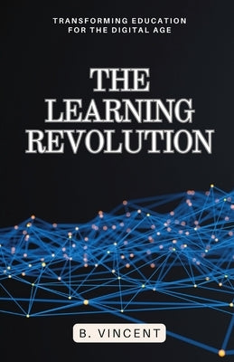 The Learning Revolution: Transforming Education for the Digital Age by Vincent, B.