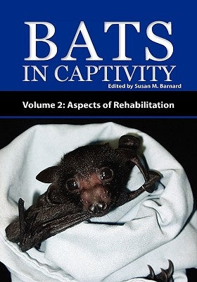 Bats in Captivity - Volume 2: Aspects of Rehabilitation by Barnard, Susan M.