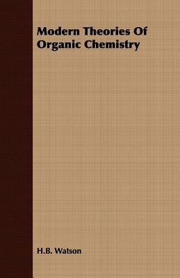 Modern Theories of Organic Chemistry by Watson, H. B.