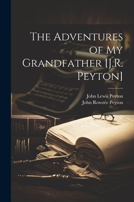 The Adventures of My Grandfather [J.R. Peyton] by Peyton, John Lewis