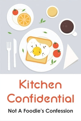 Kitchen Confidential: Not A Foodie's Confession: Tales Of Growing Up And Working In The Annapolis Valley Of Nova Scotia by Sippial, Daron
