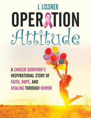 Operation Attitude: A Cancer Survivor's Inspirational Story of Faith, Hope, and Healing through Humor by Lissner, J.