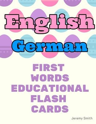English German First Words Educational Flash Cards: Learning basic vocabulary for boys girls toddlers baby kindergarten preschool and kids by Smith, Jeremy