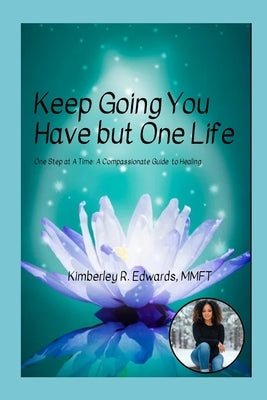 Keep Going You Have but One Life: One Step at A Time: A Compassionate Guide to Healing by Edwards, Kimberley R.