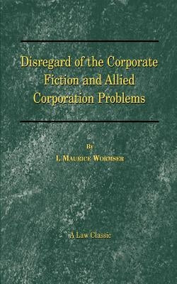 Disregard of the Corporate Fiction and Allied Corporation Problems by Wormser, I. Maurice