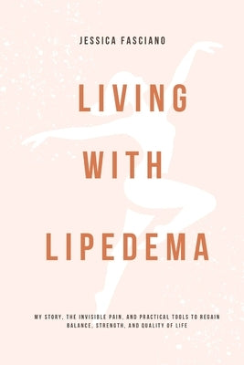 Living with Lipedema: My Story, the Invisible Pain, and Practical Tools to Regain Balance, Strength, and Quality of Life by Fasciano, Jessica