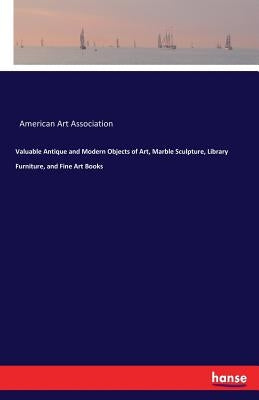 Valuable Antique and Modern Objects of Art, Marble Sculpture, Library Furniture, and Fine Art Books by American Art Association