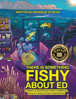 THERE IS SOMETHING FISHY ABOUT ed: A Gentle Introduction to Mental Health and Eating Disorders by Stokvis, Monique