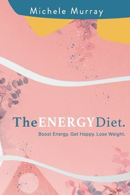 The Energy Diet: Boost Your Energy, Become Happy, Lose Weight by Murray, Michele