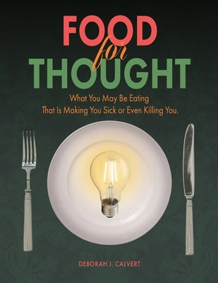Food for Thought: What You May be Eating That is Making You Sick or Even Killing You by Calvert, Deborah