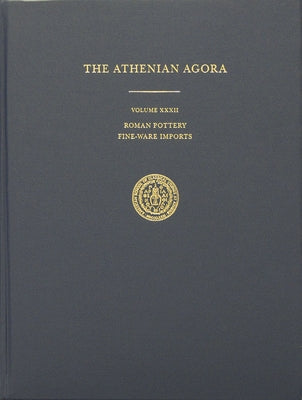 The Athenian Agora, Volume XXXII: Roman Pottery: Fine-Ware Imports by Hayes, John W.