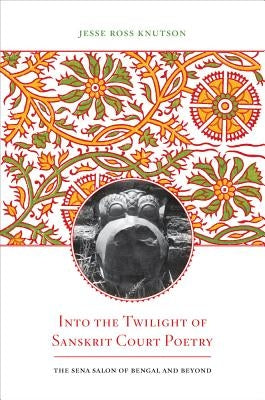 Into the Twilight of Sanskrit Court Poetry by Knutson, Jesse Ross