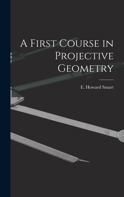 A First Course in Projective Geometry by Smart, E. Howard