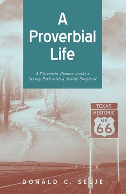 A Proverbial Life: A Wisconsin Boomer Walks a Stoney Path With A Sturdy Shepherd by Selje, Donald C.