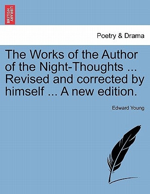 The Works of the Author of the Night-Thoughts ... Revised and Corrected by Himself ... a New Edition. by Young, Edward