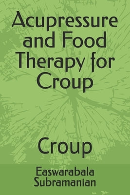 Acupressure and Food Therapy for Croup: Croup by Subramanian, Easwarabala