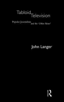Tabloid Television: Popular Journalism and the 'Other News' by Langer, John