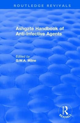 Ashgate Handbook of Anti-Infective Agents: An International Guide to 1,600 Drugs in Current Use by Milne, G. W. a.