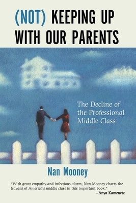 (Not) Keeping Up with Our Parents: The Decline of the Professional Middle Class by Mooney, Nan