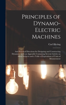 Principles of Dynamo-electric Machines: and Practical Directions for Designing and Constructing Dynamos: With an Appendix Containing Several Articles by Hering, Carl 1860-1926