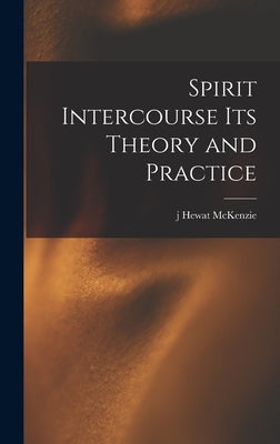 Spirit Intercourse its Theory and Practice by McKenzie, J. Hewat