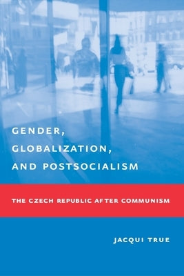 Gender, Globalization, and Postsocialism: The Czech Republic After Communism by True, Jacqui