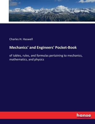 Mechanics' and Engineers' Pocket-Book: of tables, rules, and formulas pertaining to mechanics, mathematics, and physics by Haswell, Charles H.