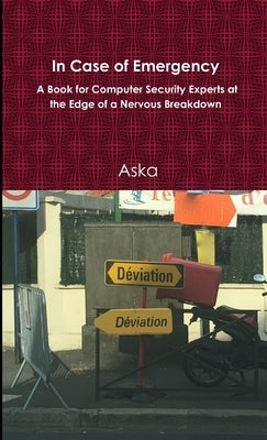 In Case of Emergency - A Book for Computer Security Experts at the Edge of a Nervous Breakdown by Aska