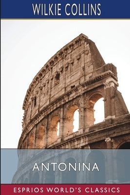 Antonina (Esprios Classics): Or, The Fall of Rome by Collins, Wilkie
